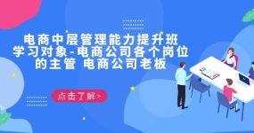 电商·中层管理能力提升班，学习对象-电商公司各个岗位的主管 电商公司老板
