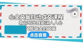 《心金文案自动成交课程》 教你写出既能深入人心、又能吸金的文案