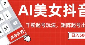 AI美女抖音千粉起号玩法，日入500+多种变现方式，可批量矩阵起号出售！
