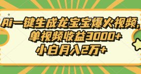 Ai一键生成龙宝宝爆火视频，小白月入2万+，单视频收益3000+