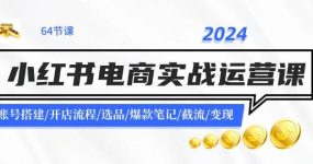 2024小红书电商实战运营课：账号搭建/开店流程/选品/爆款笔记/截流/变现