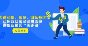 教你打造引流、转化、团队系统，让你收获很多引爆流量、翻倍业绩的“杀手锏”