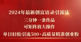 2024年最新创富语录引流法，三分钟一条作品可矩阵放大操作，日引流500…
