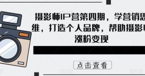 摄影师IP营第4期，学营销思维，打造个人品牌，帮助摄影师涨粉变现