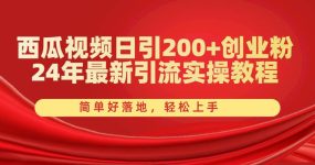 西瓜视频日引200+创业粉，24年最新引流实操教程，简单好落地，轻松上手