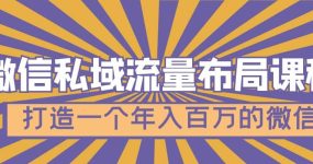 微信私域流量布局课程，打造一个年入百万的微信【7节视频课】