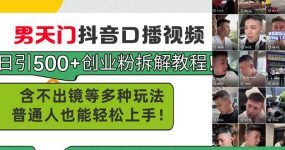 男天门抖音口播视频日引500+创业粉拆解教程！含不出镜等多种玩法普通人…