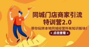 同城门店商家引流特训营2.0，带你玩转本地同城经营所有知识板块