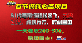 春节搞钱必备项目！AI代写带你轻松起飞，无需引流，纯执行力，时间自由，一天稳收200-500，稳赚回本！