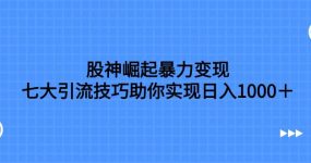 股神崛起暴力变现，七大引流技巧助你日入1000＋，按照流程操作没有经验也可快速上手