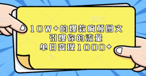 10W+的爆款疯颠图文，引爆你的流量，单日变现1000+