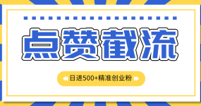 点赞截流日引500+精准创业粉，知识星球无限截流CY粉首发玩法，精准曝光长尾持久，日进线500+