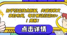 知乎引流技术拆解，关键词和文章的布局，每日被动引流50+【揭秘】
