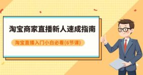淘宝商家直播新人速成指南，淘宝直播入门小白必看（6节课）