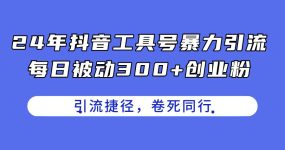 24年抖音工具号暴力引流，每日被动300+创业粉，创业粉捷径，卷死同行