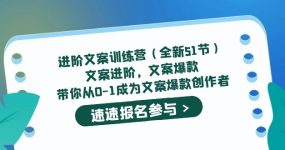 进阶文案训练营（全新51节）文案爆款，带你从0-1成为文案爆款创作者