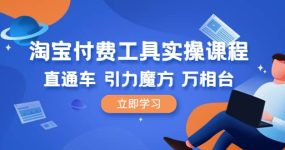 淘宝付费工具·实操课程，直通车-引力魔方-万相台（41节视频课）