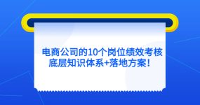 电商公司的10个岗位绩效考核的底层知识体系+落地方案