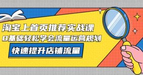 淘宝上首页/推荐实战课：0基础轻松学会流量运营规划，快速提升店铺流量