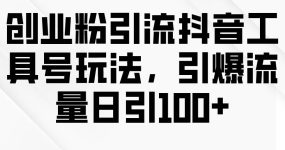 创业粉引流抖音工具号玩法，引爆流量日引100+