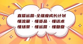 直播运营-全维度成长计划 懂流量·懂货品·懂话术·懂场景·懂运营·懂复盘