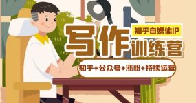 知乎-自媒体IP写作实操训练营：如何做知乎+公众号+涨粉+持续运营！