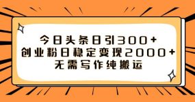 今日头条日引300+创业粉日稳定变现2000+无需写作纯搬运