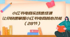 小红书电商实战速成课，让你快速掌握小红书电商核心技能（28节）