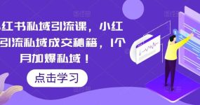 小红书私域引流课，小红书引流私域成交秘籍，1个月加爆私域