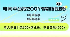 电商平台挖200个精准创业粉，简单粗暴长期精准，单人单日引流600+创业粉，日变现4000+