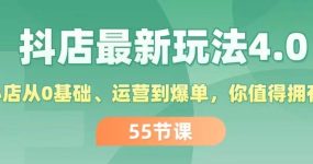 抖店最新玩法4.0，小店从0基础、运营到爆单，你值得拥有（55节）