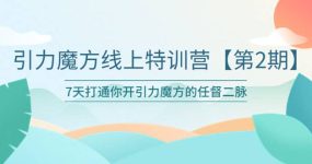 引力魔方线上特训营【第二期】五月新课，7天打通你开引力魔方的任督二脉