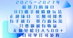 2025年~2027最暴力的项目，0门槛手机躺赚项目，长期可操作，正规项目，暴力玩法，有手就行，只要做当天就有收益，无脑轻松日500+，项目可单打可矩阵