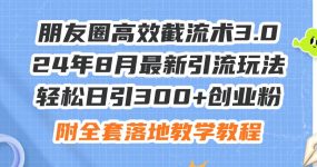 朋友圈高效截流术3.0，24年8月最新引流玩法，轻松日引300+创业粉，附全…