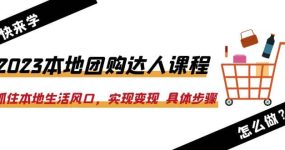 2023本地团购达人课程：抓住本地生活风口，实现变现 具体步骤（22节课）