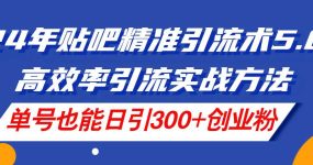 24年贴吧精准引流术5.0，高效率引流实战方法，单号也能日引300+创业粉