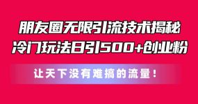 朋友圈无限引流技术揭秘，一个冷门玩法日引500+创业粉，让天下没有难搞…