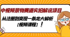 中视频景物赛道实拍解说项目，从注册到变现一条龙大解析【视频课程】