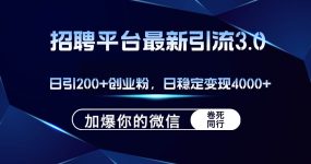招聘平台日引流200+创业粉，加爆微信，日稳定变现4000+