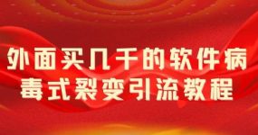 外面卖几千的软件病毒式裂变引流教程，病毒式无限吸引精准粉丝【揭秘】