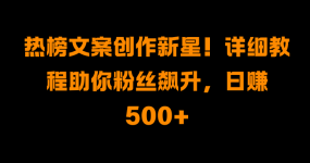 热榜文案创作新星！详细教程助你粉丝飙升，日赚500+