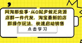 从0起步做无货源店群一件代发，淘宝最新的店群操作玩法，快速启动销售