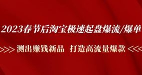 2023春节后淘宝极速起盘爆流/爆单：测出赚钱新品 打造高流量爆款
