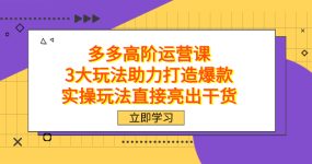 拼多多高阶·运营课，3大玩法助力打造爆款，实操玩法直接亮出干货