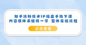 知乎涨粉技术IP操盘手线下课，内容很体系值得一学 整体实操流程