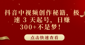 抖音中视频创作秘籍，极速 3 天起号，日赚 300+不是梦！