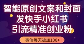 智能原创封面和创业文案，快手小红书引流精准创业粉，微信每天被加100+
