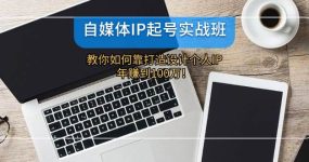 自媒体IP-起号实战班：教你如何靠打造设计个人IP，年赚到100万！