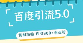 百度引流5.0，复制粘贴，日引300+创业粉，加爆你的微信