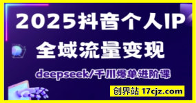 2025抖音个人IP全域流量变现进阶课，deepseek千川爆单进阶课